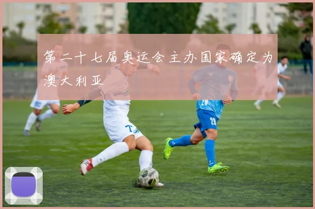 第二十七届奥运会主办国家确定为澳大利亚