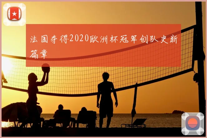 法国夺得2020欧洲杯冠军创队史新篇章