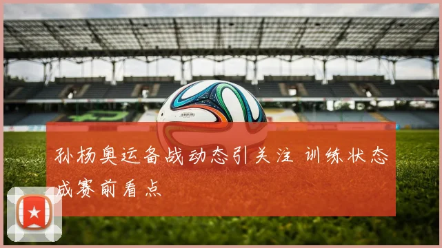 孙杨奥运备战动态引关注 训练状态成赛前看点