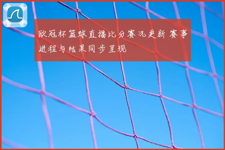 欧冠杯篮球直播比分赛况更新 赛事进程与结果同步呈现