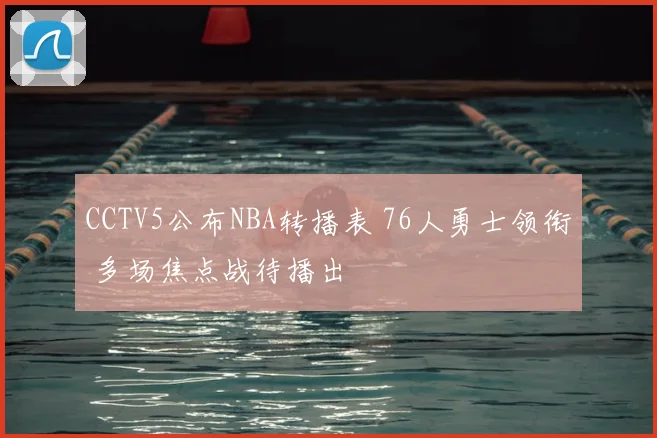 CCTV5公布NBA转播表 76人勇士领衔 多场焦点战待播出