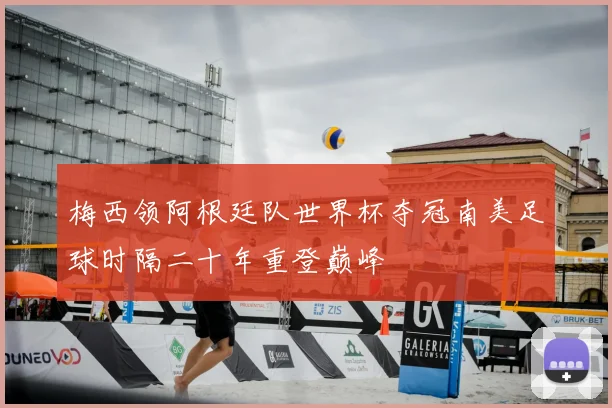 梅西领阿根廷队世界杯夺冠南美足球时隔二十年重登巅峰