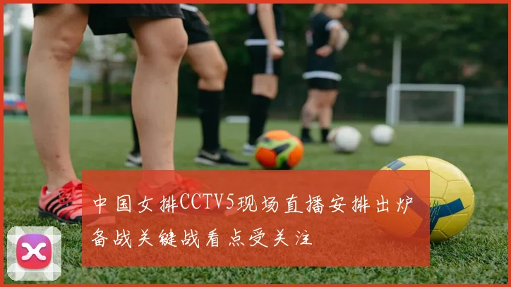 中国女排CCTV5现场直播安排出炉 备战关键战看点受关注