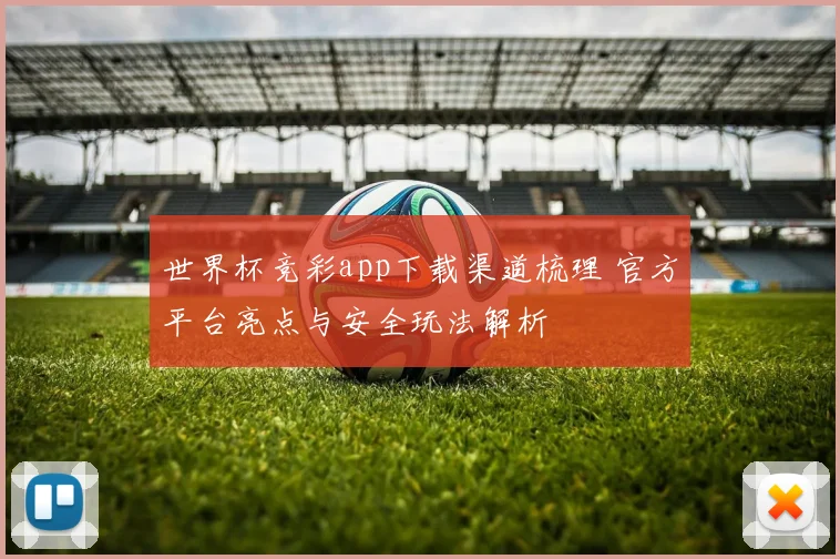 世界杯竞彩app下载渠道梳理 官方平台亮点与安全玩法解析