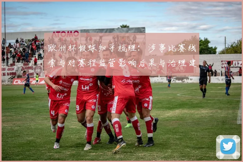 欧洲杯假球知乎梳理：涉事比赛线索与对赛程监管影响后果与治理建议