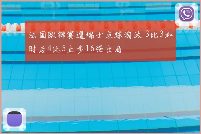 法国欧锦赛遭瑞士点球淘汰 3比3加时后4比5止步16强出局