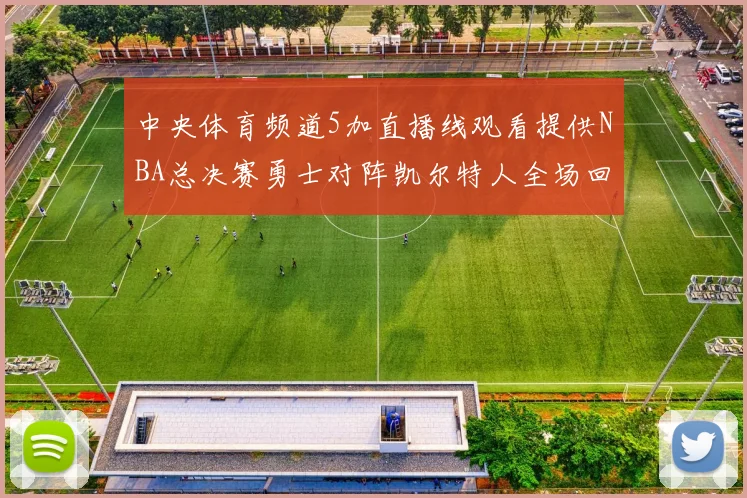 中央体育频道5加直播线观看提供NBA总决赛勇士对阵凯尔特人全场回放