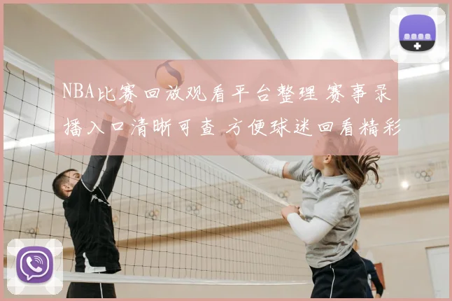 NBA比赛回放观看平台整理 赛事录播入口清晰可查 方便球迷回看精彩对决