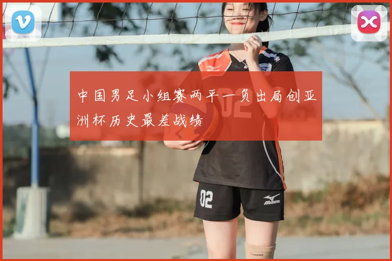 中国男足小组赛两平一负出局创亚洲杯历史最差战绩