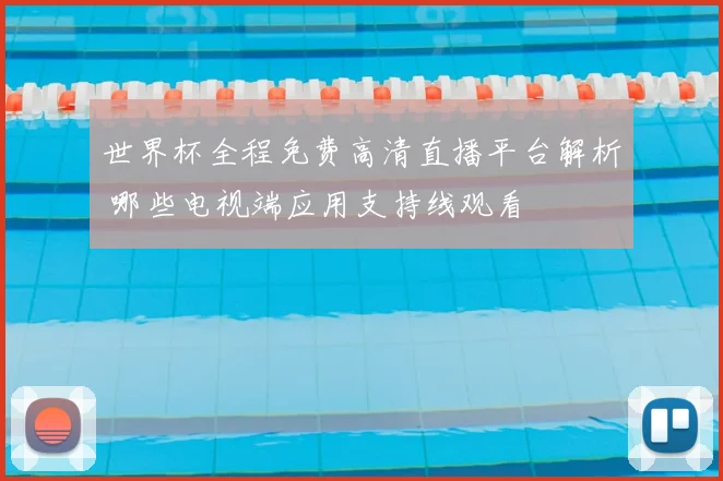 世界杯全程免费高清直播平台解析 哪些电视端应用支持线观看