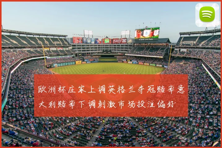 欧洲杯庄家上调英格兰夺冠赔率意大利赔率下调刺激市场投注偏好