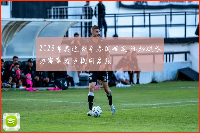 2028年奥运会举办国确定 洛杉矶承办赛事看点提前聚焦