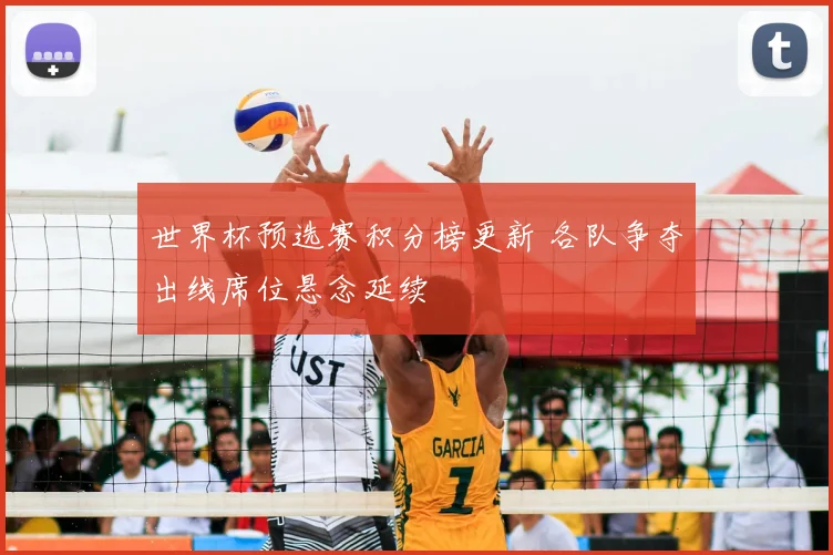 世界杯预选赛积分榜更新 各队争夺出线席位悬念延续