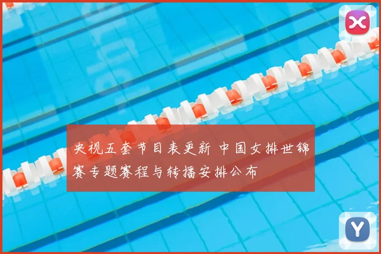 央视五套节目表更新 中国女排世锦赛专题赛程与转播安排公布