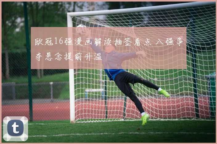 欧冠16强漫画解读抽签看点 八强争夺悬念提前升温