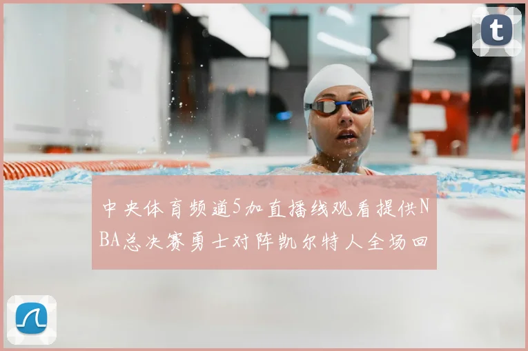 中央体育频道5加直播线观看提供NBA总决赛勇士对阵凯尔特人全场回放