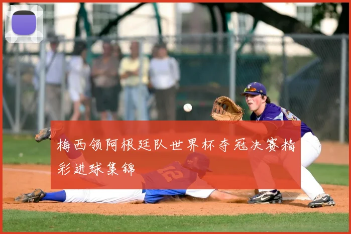 梅西领阿根廷队世界杯夺冠决赛精彩进球集锦