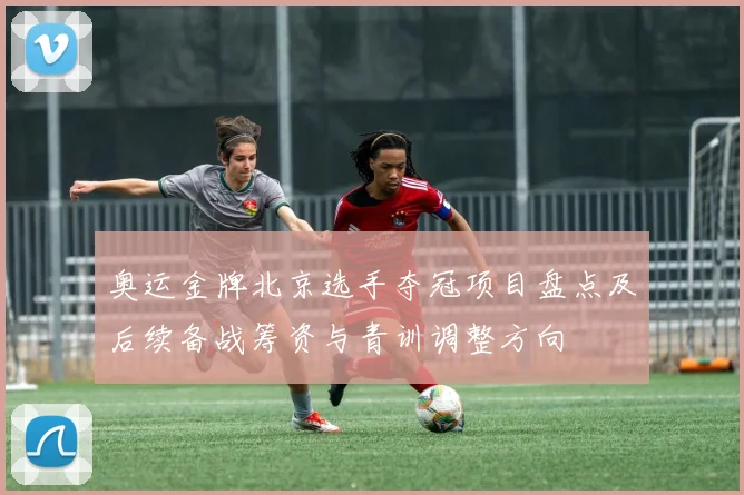 奥运金牌北京选手夺冠项目盘点及后续备战筹资与青训调整方向