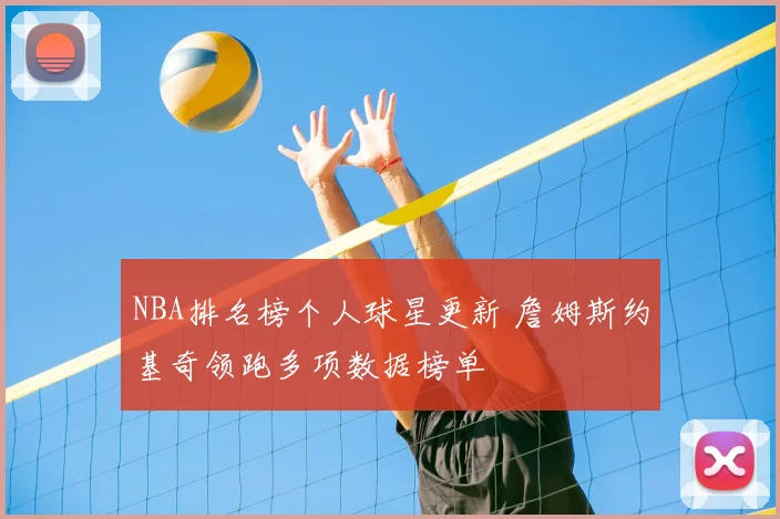 NBA排名榜个人球星更新 詹姆斯约基奇领跑多项数据榜单
